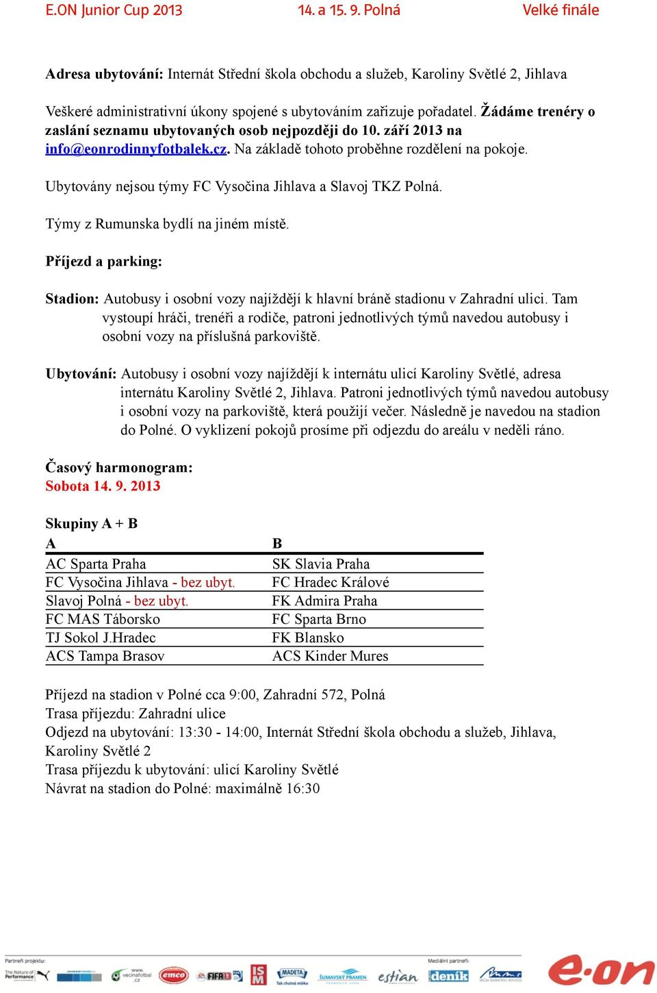 Ubytovány nejsou týmy FC Vysočina Jihlava a Slavoj TKZ Polná. Týmy z Rumunska bydlí na jiném místě.