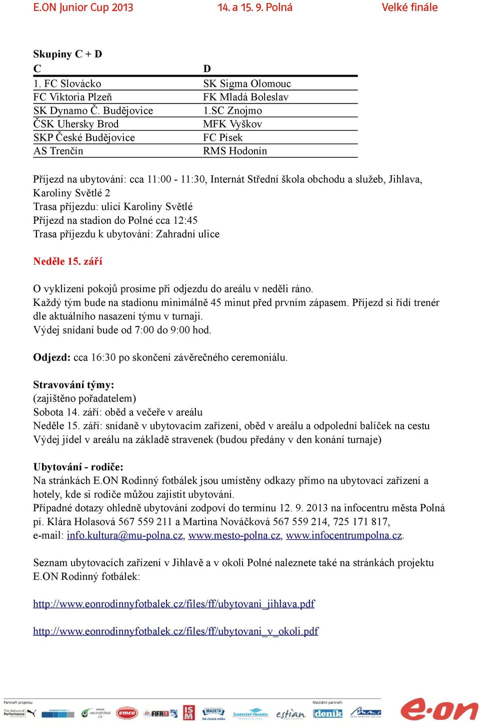 Trasa příjezdu: ulicí Karoliny Světlé Příjezd na stadion do Polné cca 12:45 Trasa příjezdu k ubytování: Zahradní ulice Neděle 15. září O vyklizení pokojů prosíme při odjezdu do areálu v neděli ráno.