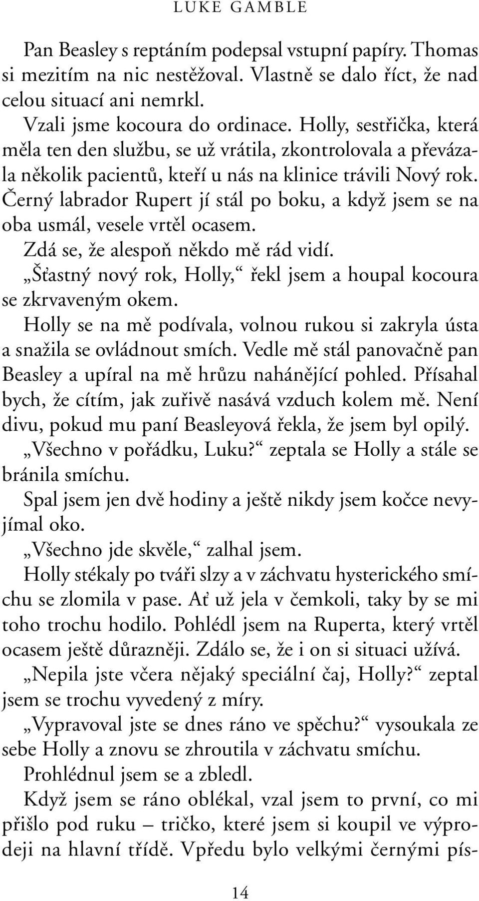 âern labrador Rupert jí stál po boku, a kdyï jsem se na oba usmál, vesele vrtûl ocasem. Zdá se, Ïe alespoà nûkdo mû rád vidí. Èastn nov rok, Holly, fiekl jsem a houpal kocoura se zkrvaven m okem.