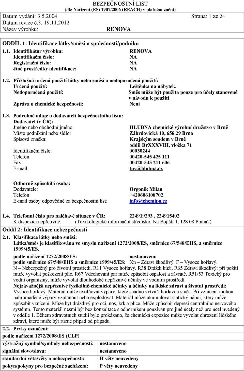 Nedoporučená použití: Směs může být použita pouze pro účely stanovené v návodu k použití Zpráva o chemické bezpečnosti: Není 1.3.