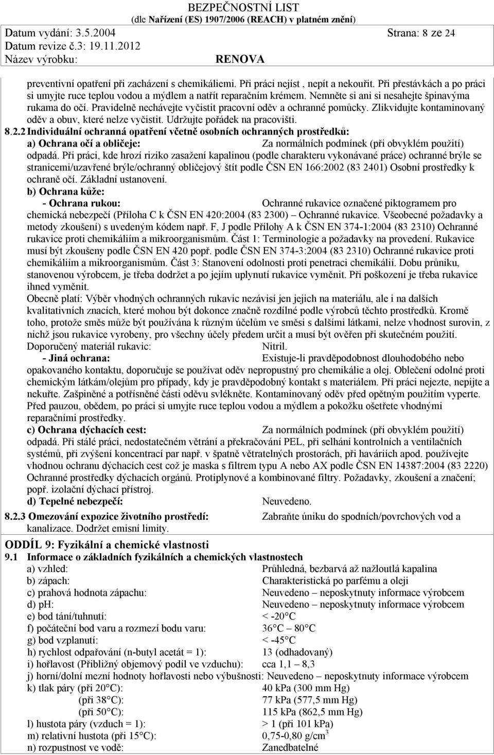 Pravidelně nechávejte vyčistit pracovní oděv a ochranné pomůcky. Zlikvidujte kontaminovaný oděv a obuv, které nelze vyčistit. Udržujte pořádek na pracovišti. 8.2.