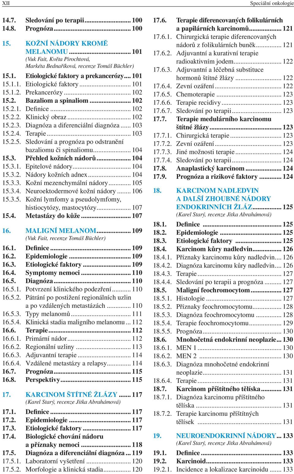 2.4. Terapie... 103 15.2.5. Sledování a prognóza po odstranění bazaliomu či spinaliomu... 104 15.3. Přehled kožních nádorů... 104 15.3.1. Epitelové nádory... 104 15.3.2. Nádory kožních adnex... 104 15.3.3. Kožní mezenchymální nádory.