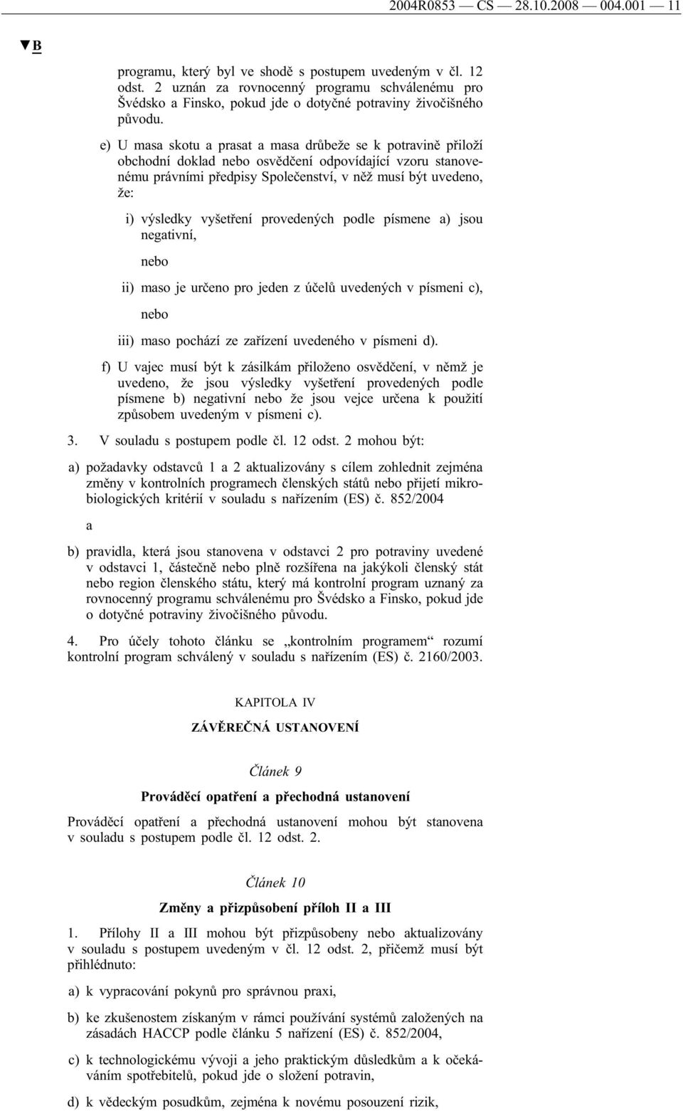 e) U ms skotu prst ms drůbeže se k potrvině přiloží obchodní dokld nebo osvědčení odpovídjící vzoru stnovenému právními předpisy Společenství, v něž musí být uvedeno, že: i) výsledky vyšetření