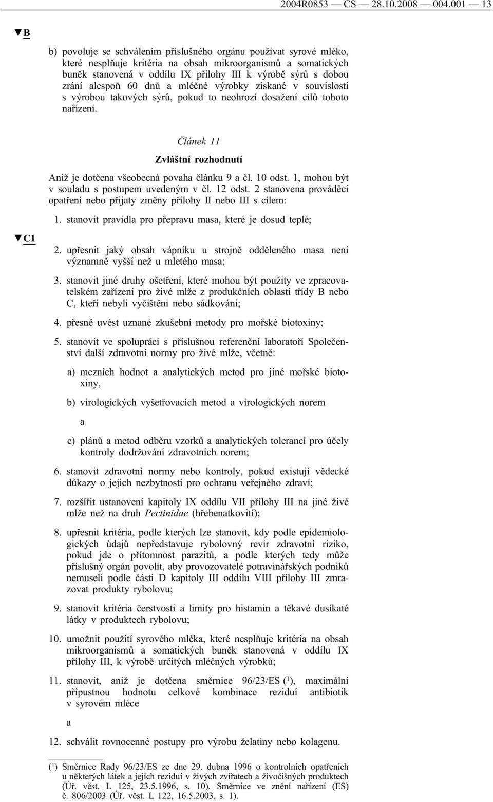 lespoň 60 dnů mléčné výrobky získné v souvislosti s výrobou tkových sýrů, pokud to neohrozí dosžení cílů tohoto nřízení. C1 Článek 11 Zvláštní rozhodnutí Aniž je dotčen všeobecná povh článku 9 čl.