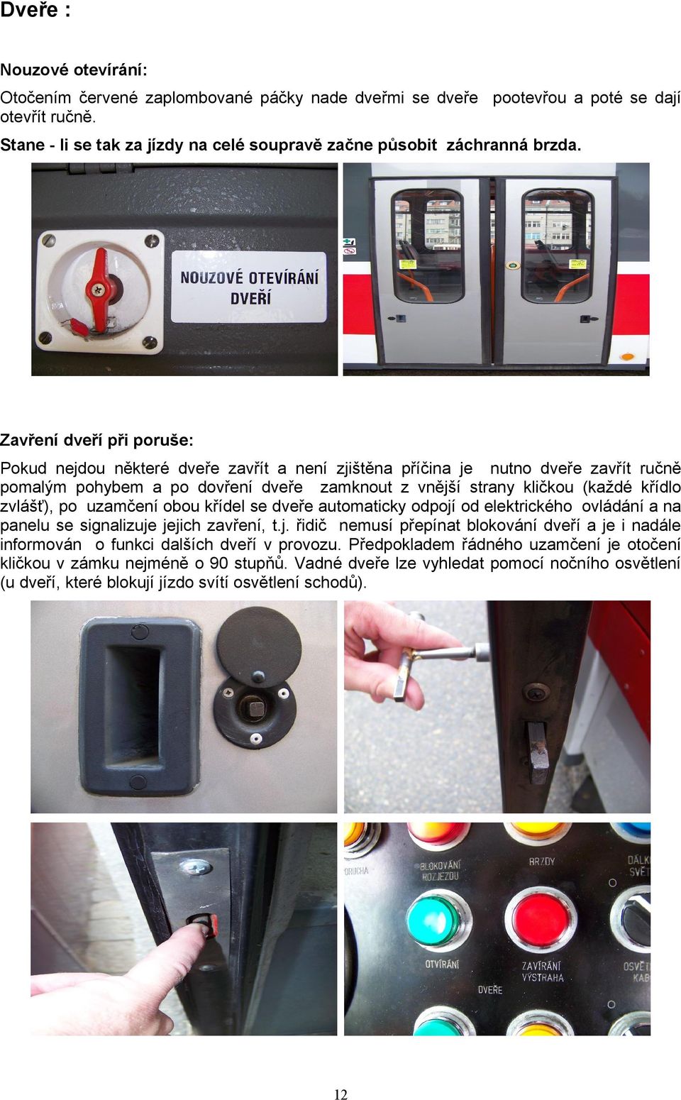 zvlášť), po uzamčení obou křídel se dveře automaticky odpojí od elektrického ovládání a na panelu se signalizuje jejich zavření, t.j. řidič nemusí přepínat blokování dveří a je i nadále informován o funkci dalších dveří v provozu.