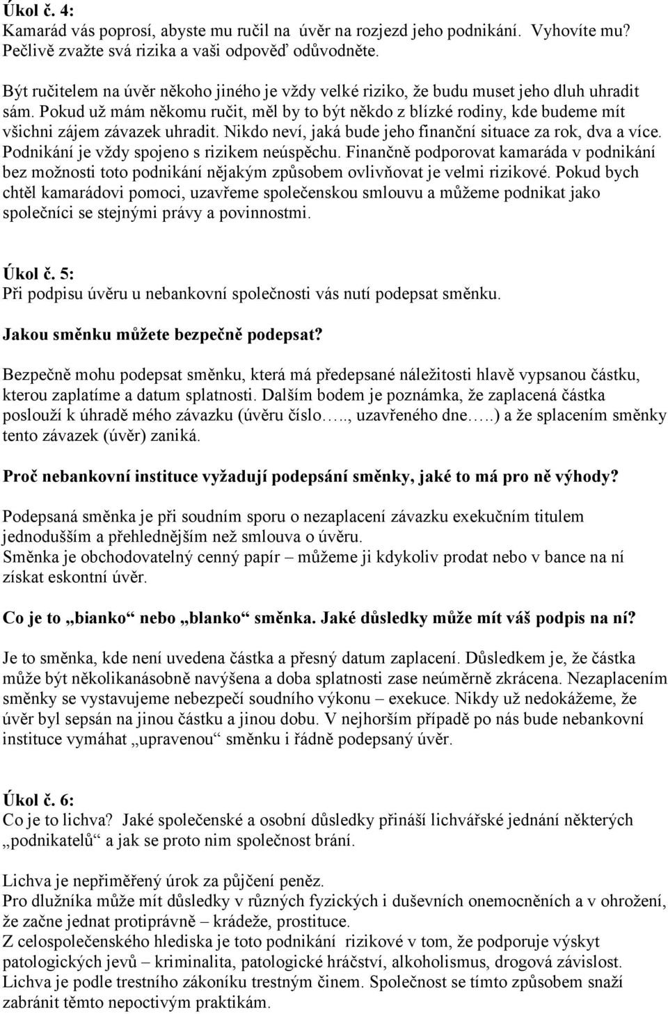 Pokud už mám někomu ručit, měl by to být někdo z blízké rodiny, kde budeme mít všichni zájem závazek uhradit. Nikdo neví, jaká bude jeho finanční situace za rok, dva a více.