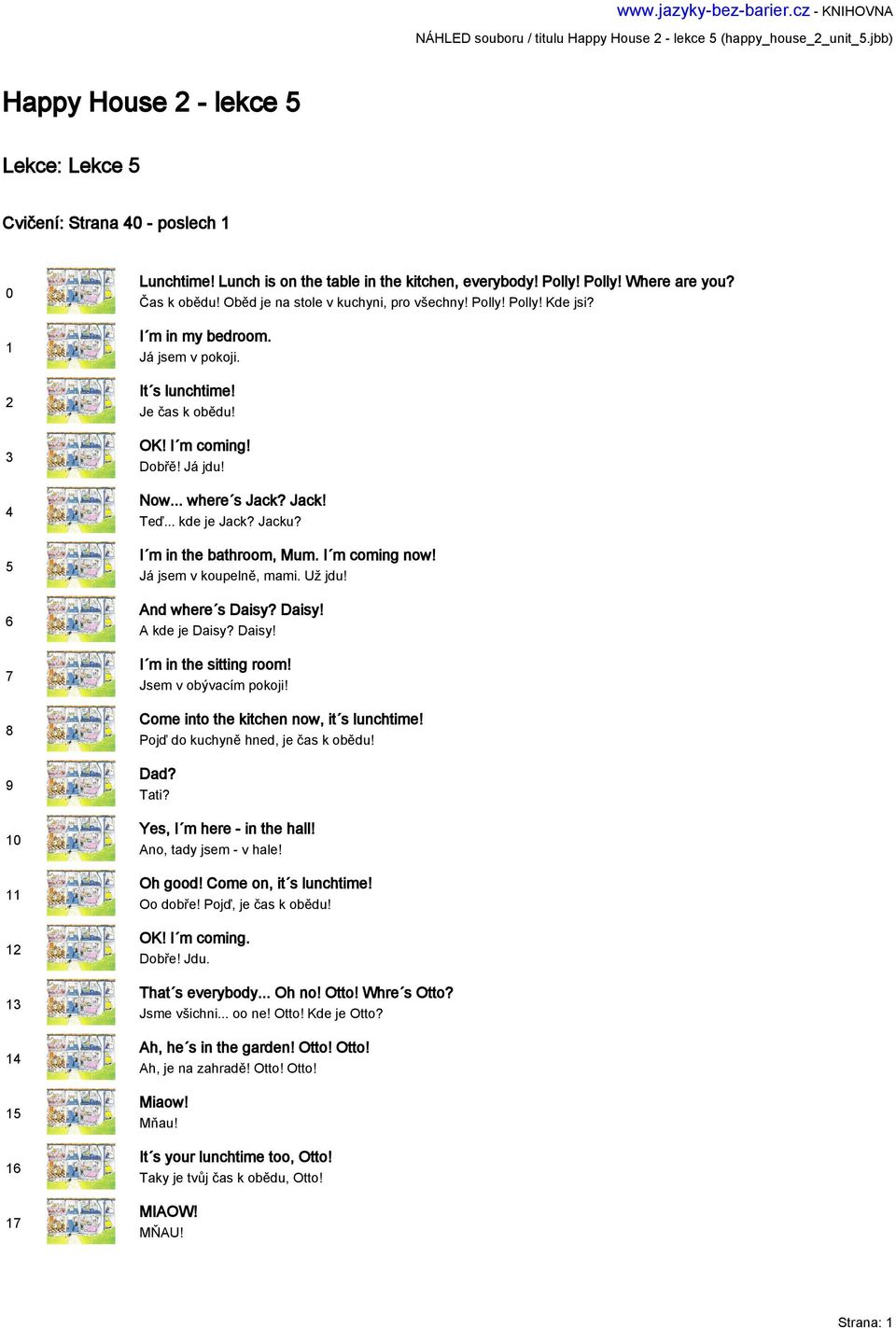 It s lunchtime! Je čas k obědu! OK! I m coming! Dobřě! Já jdu! Now... where s Jack? Jack! Teď... kde je Jack? Jacku? I m in the bathroom, Mum. I m coming now! Já jsem v koupelně, mami. Už jdu!