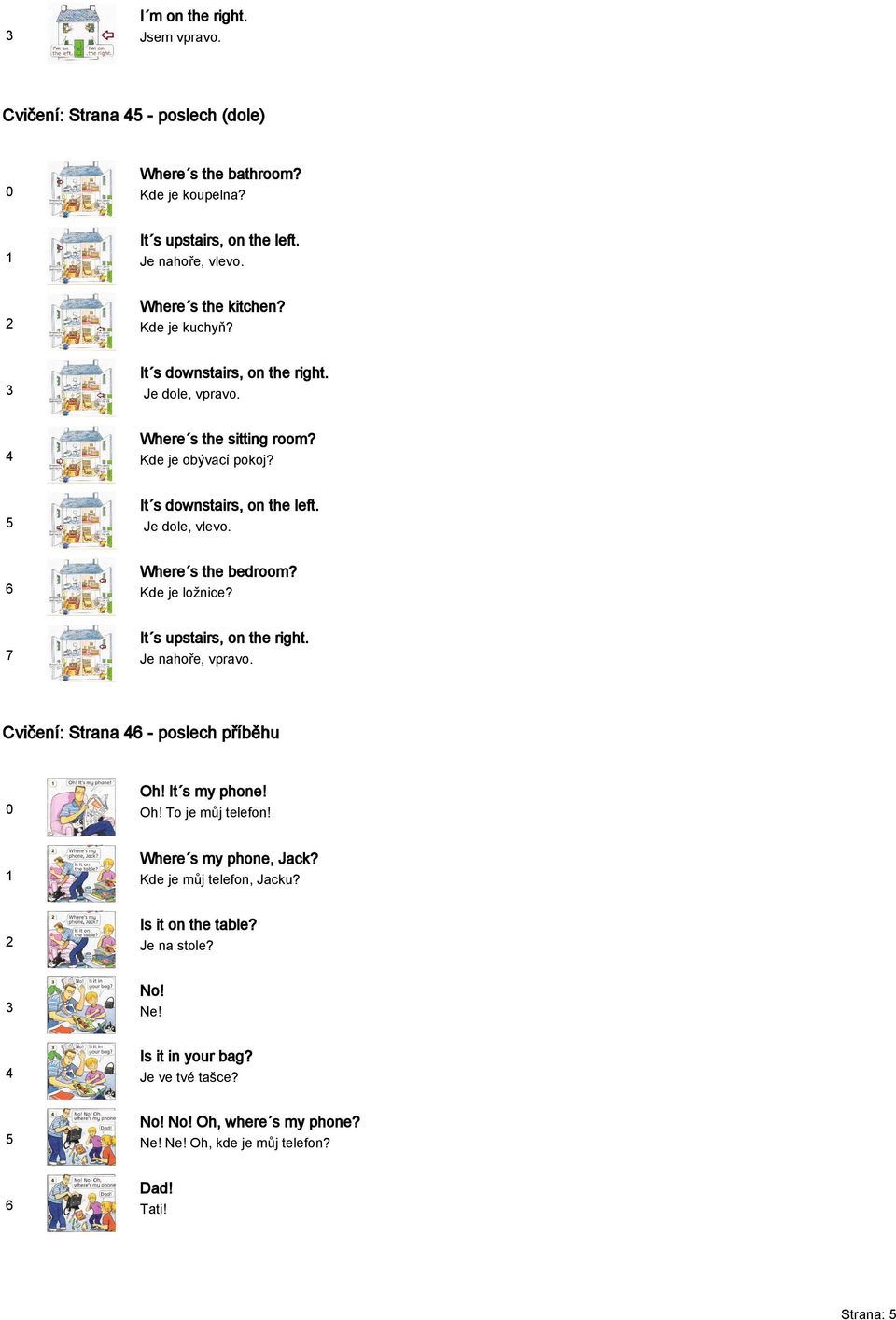 Where s the bedroom? Kde je ložnice? It s upstairs, on the right. Je nahoře, vpravo. Cvičení: Strana - poslech příběhu Oh! It s my phone! Oh! To je můj telefon!