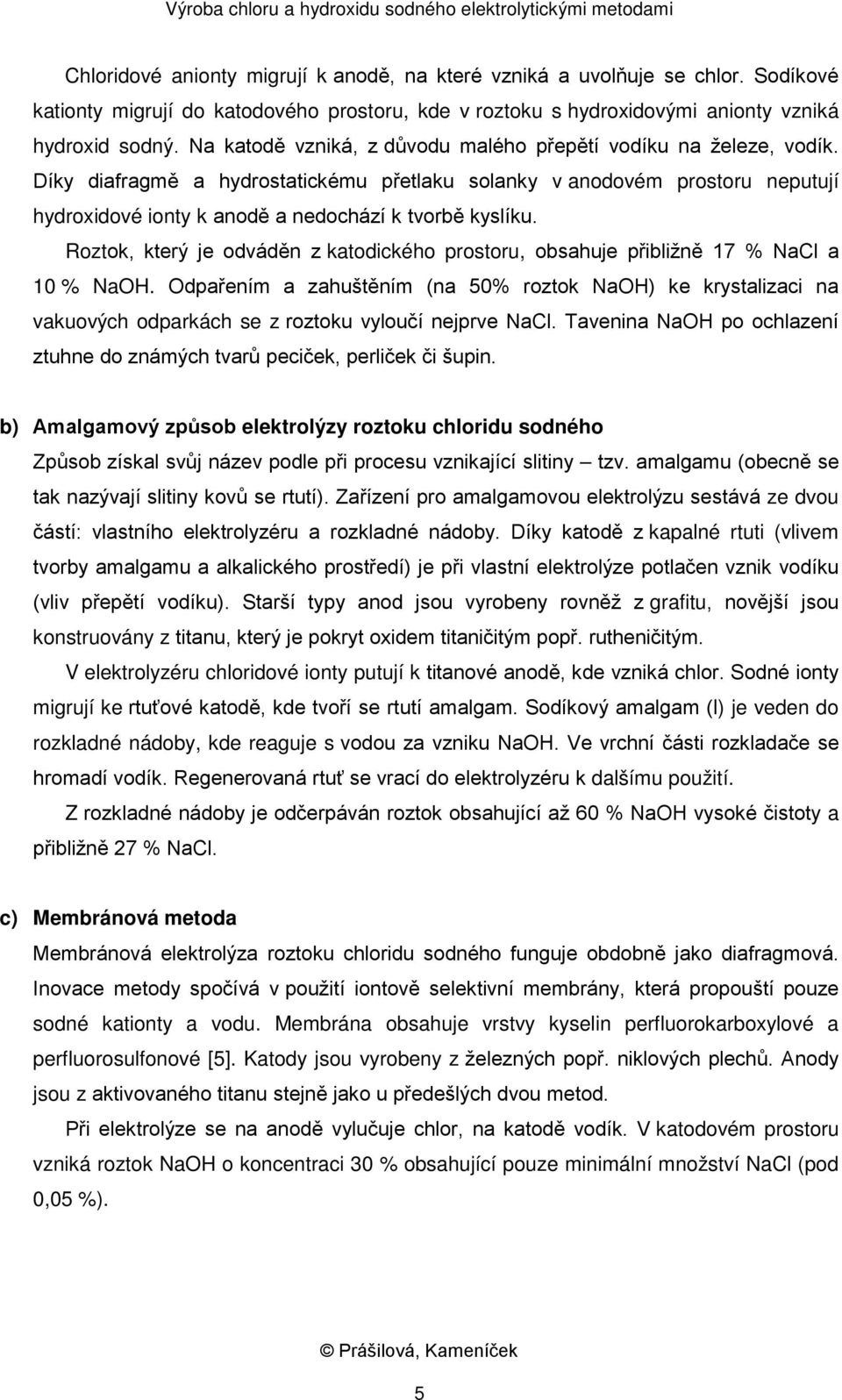 Díky diafragmě a hydrostatickému přetlaku solanky v anodovém prostoru neputují hydroxidové ionty k anodě a nedochází k tvorbě kyslíku.