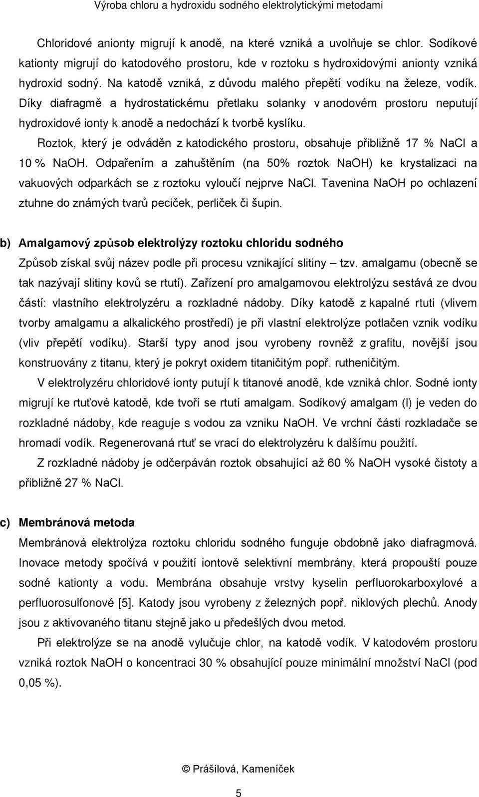 Díky diafragmě a hydrostatickému přetlaku solanky v anodovém prostoru neputují hydroxidové ionty k anodě a nedochází k tvorbě kyslíku.