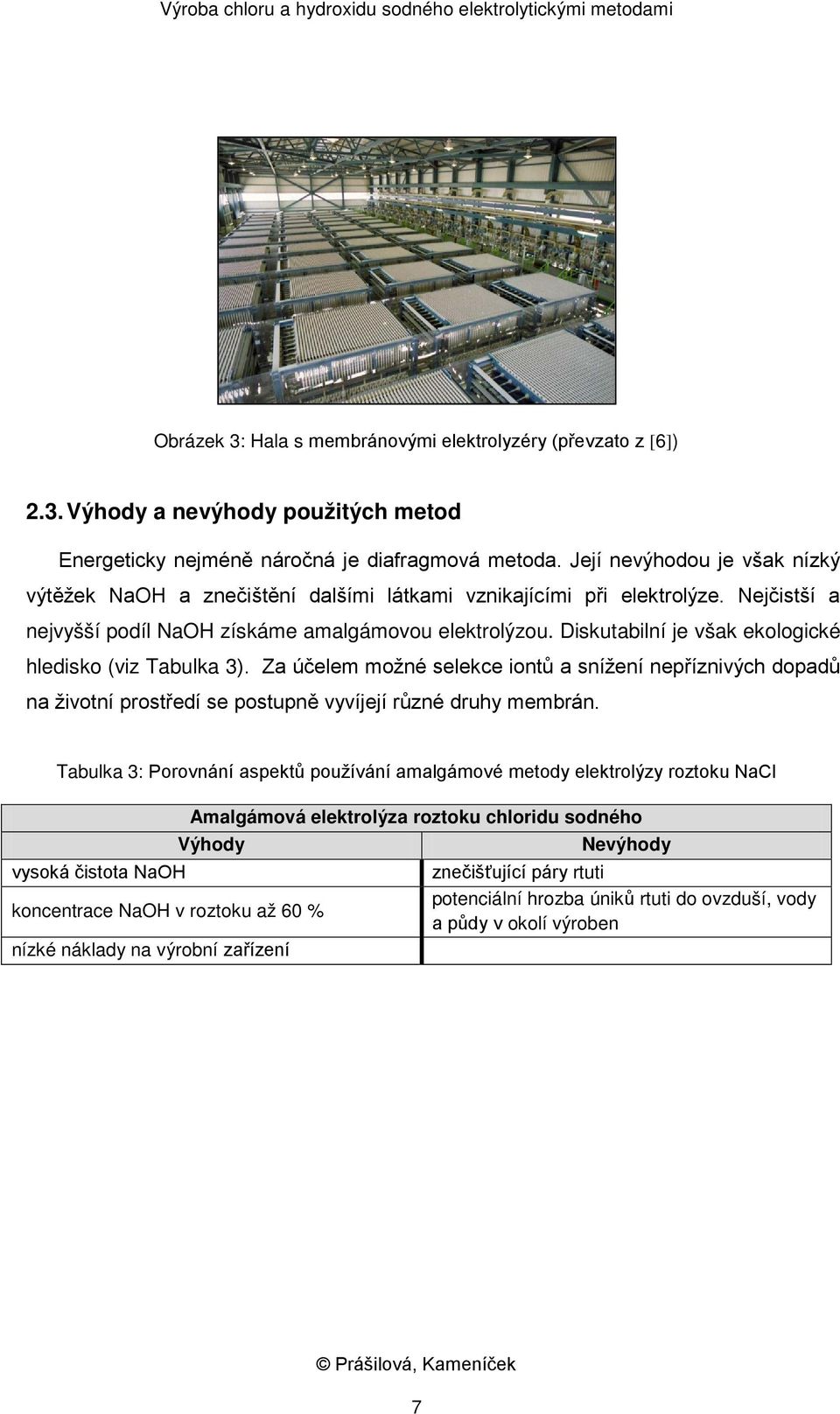 Diskutabilní je však ekologické hledisko (viz Tabulka 3). Za účelem možné selekce iontů a snížení nepříznivých dopadů na životní prostředí se postupně vyvíjejí různé druhy membrán.