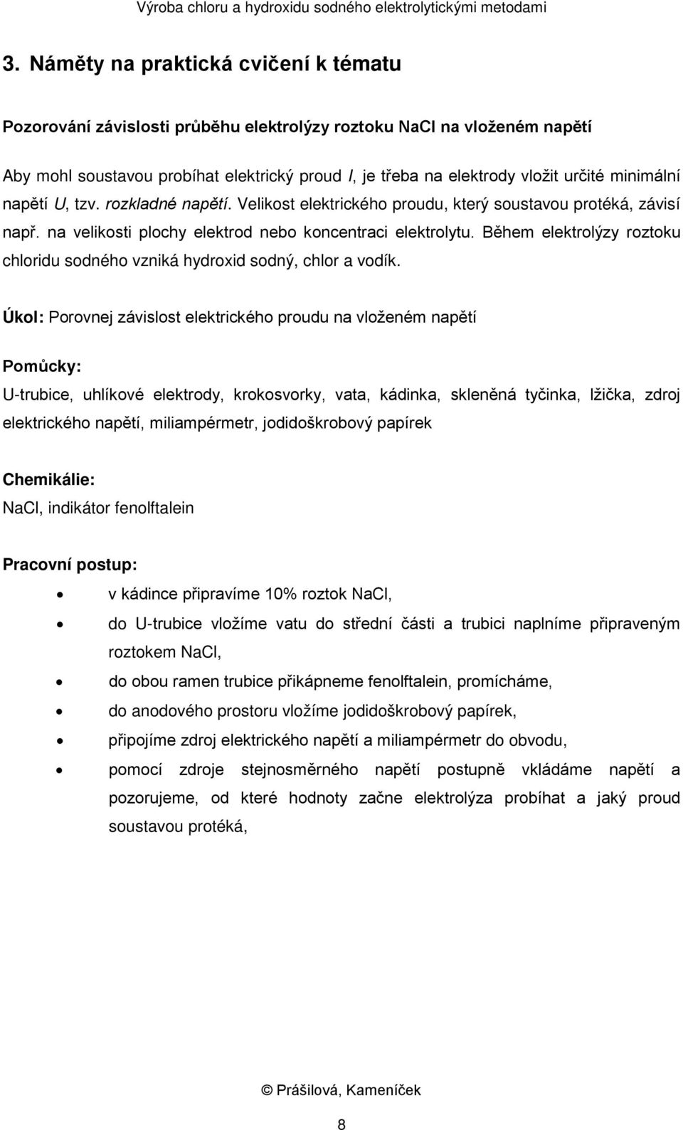 Během elektrolýzy roztoku chloridu sodného vzniká hydroxid sodný, chlor a vodík.