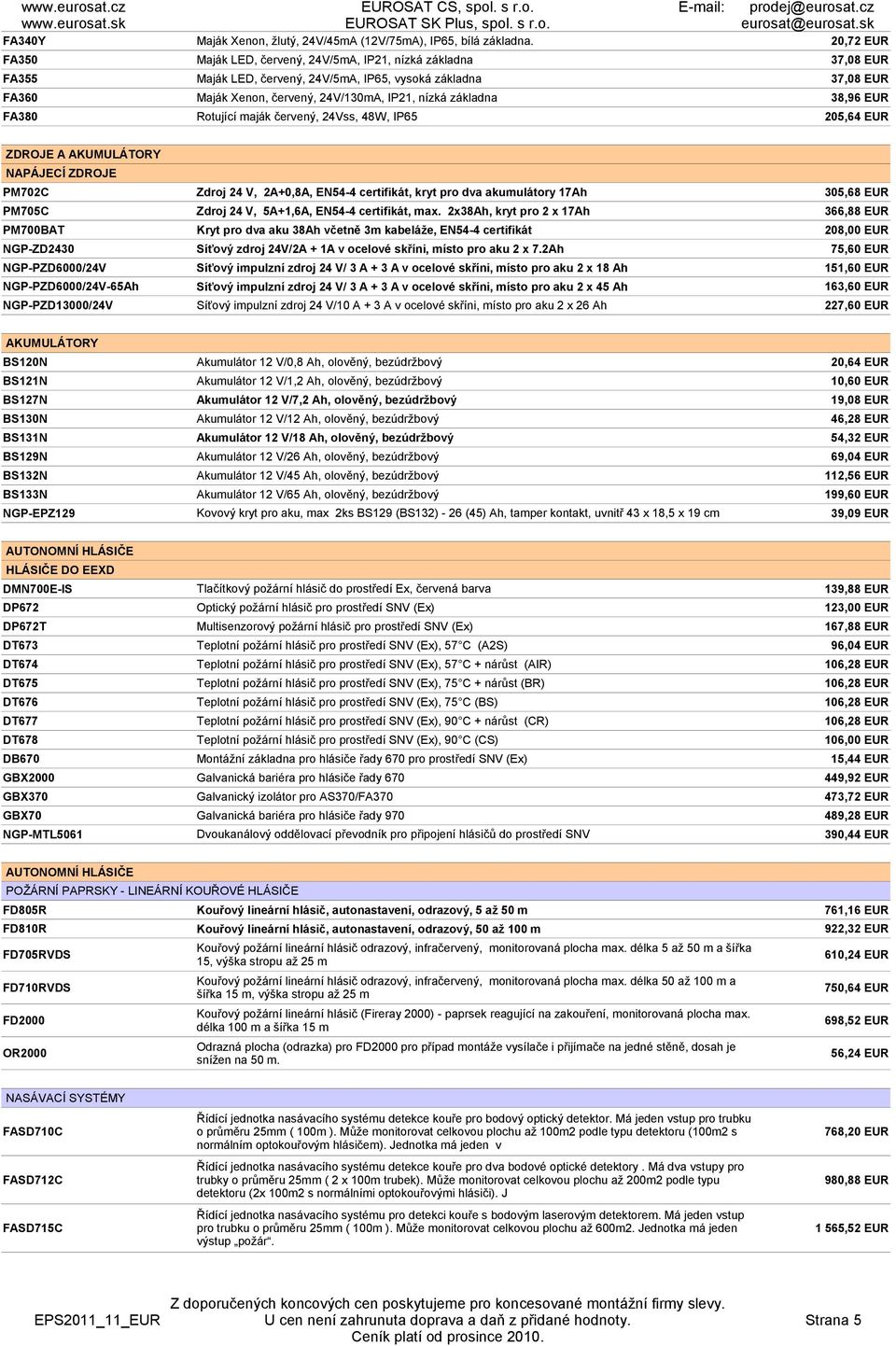 základna 38,96 EUR FA380 Rotující maják červený, 24Vss, 48W, IP65 205,64 EUR ZDROJE A AKUMULÁTORY NAPÁJECÍ ZDROJE PM702C Zdroj 24 V, 2A+0,8A, EN54-4 certifikát, kryt pro dva akumulátory 17Ah 305,68