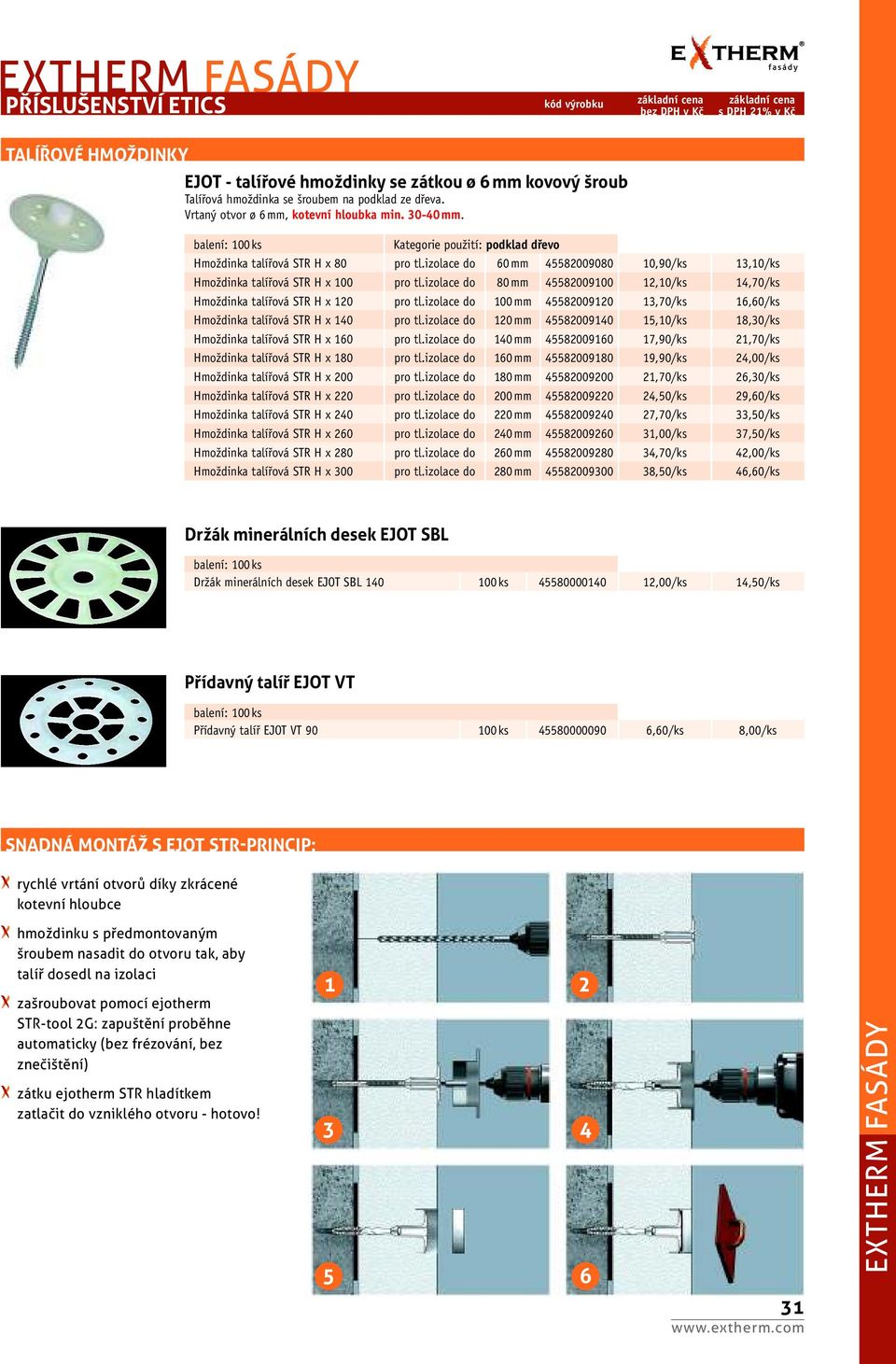 izolace do 80 mm 45582009100 12,10/ks 14,70/ks Hmoždinka talířová STR H x 120 pro tl.izolace do 100 mm 45582009120 13,70/ks 16,60/ks Hmoždinka talířová STR H x 140 pro tl.