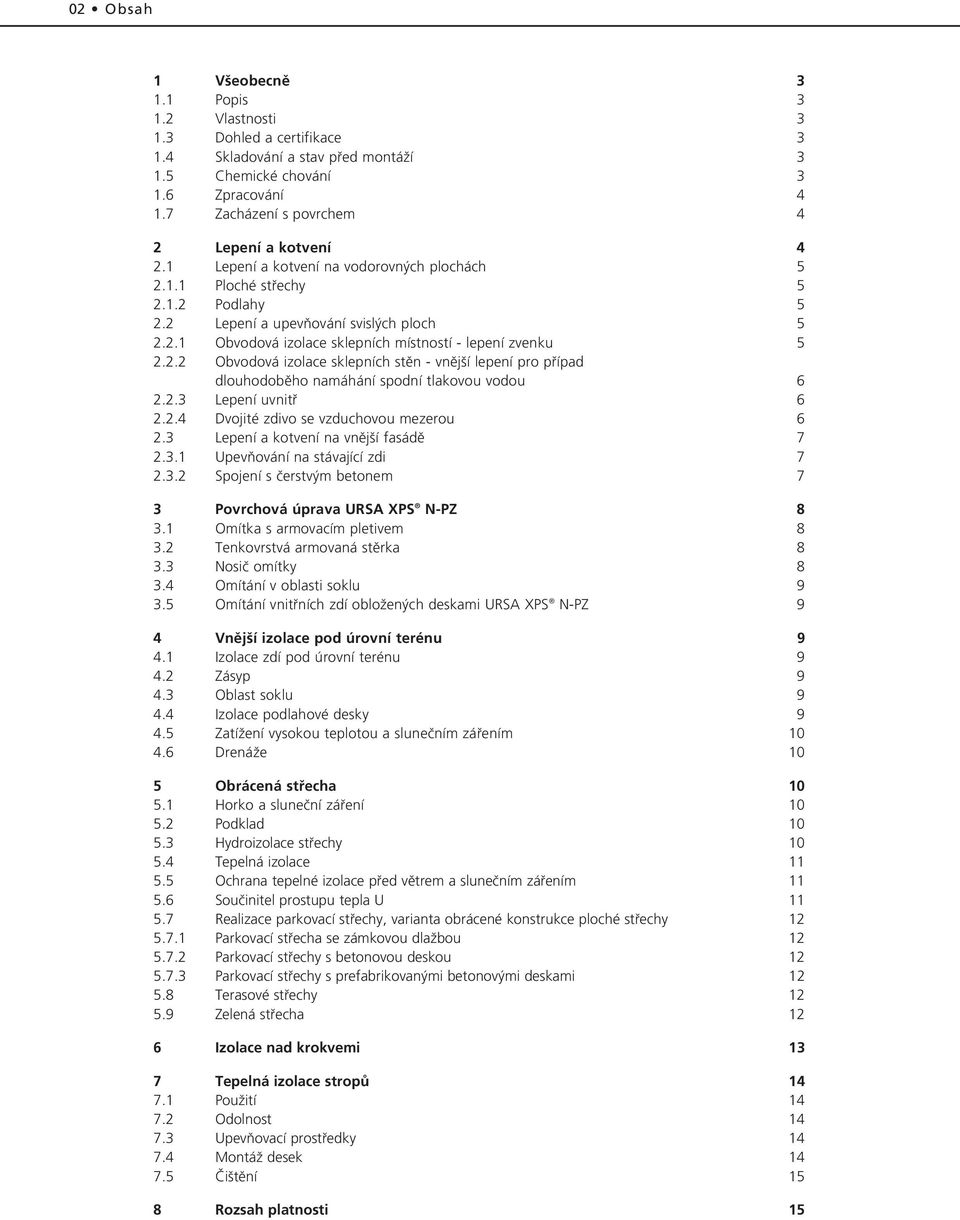 2.2 Obvodová izolace sklepních stûn - vnûj í lepení pro pfiípad dlouhodobûho namáhání spodní tlakovou vodou 6 2.2.3 Lepení uvnitfi 6 2.2.4 Dvojité zdivo se vzduchovou mezerou 6 2.