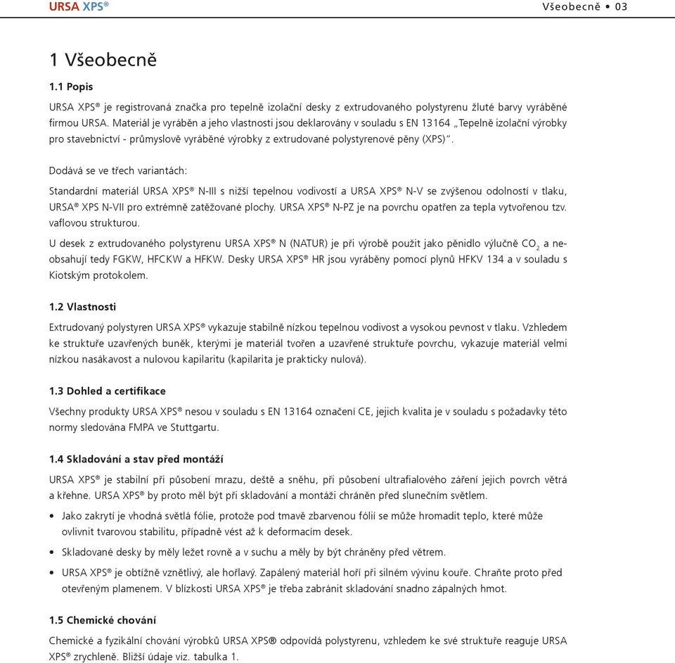 Dodává se ve třech variantách: Standardní materiál URSA XPS N-III s nižší tepelnou vodivostí a URSA XPS N-V se zvýšenou odolností v tlaku, URSA XPS N-VII pro extrémně zatěžované plochy.