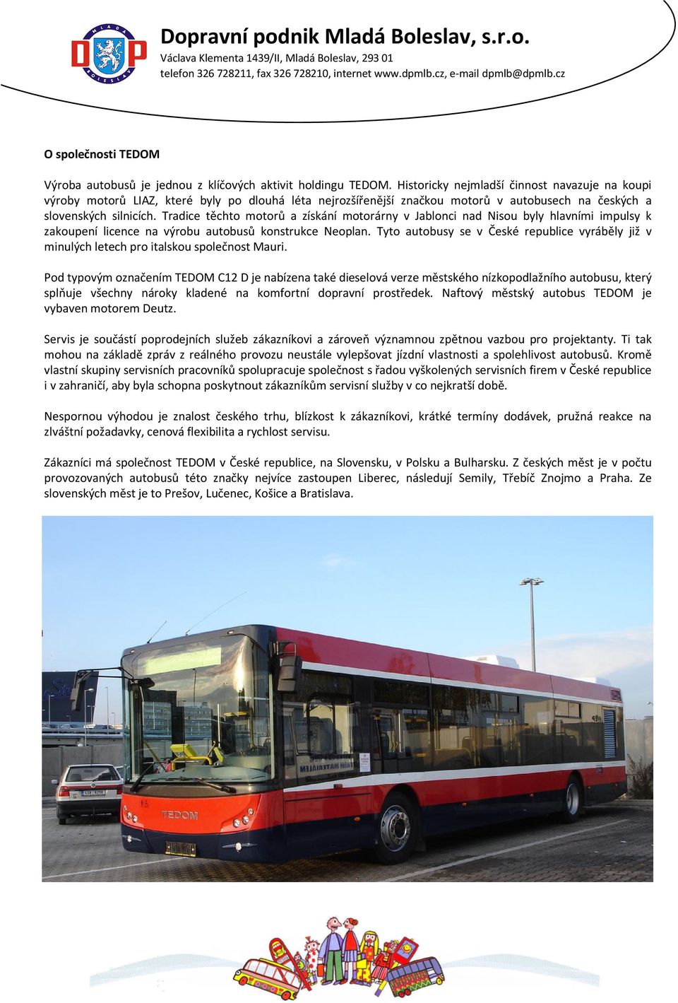 Tradice těchto motorů a získání motorárny v Jablonci nad Nisou byly hlavními impulsy k zakoupení licence na výrobu autobusů konstrukce Neoplan.