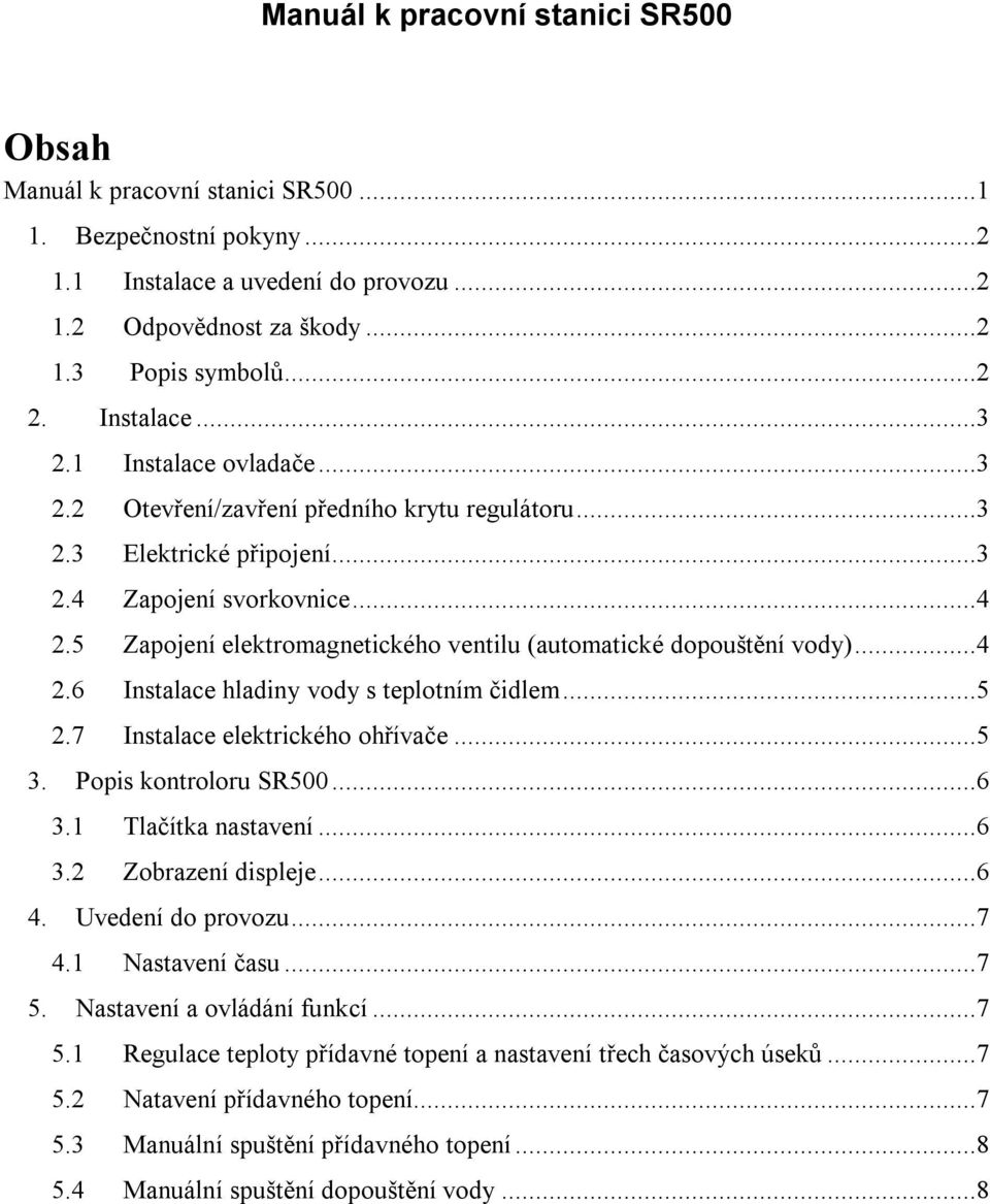 5 Zapojení elektromagnetického ventilu (automatické dopouštění vody)...4 2.6 Instalace hladiny vody s teplotním čidlem...5 2.7 Instalace elektrického ohřívače...5 3. Popis kontroloru SR500...6 3.