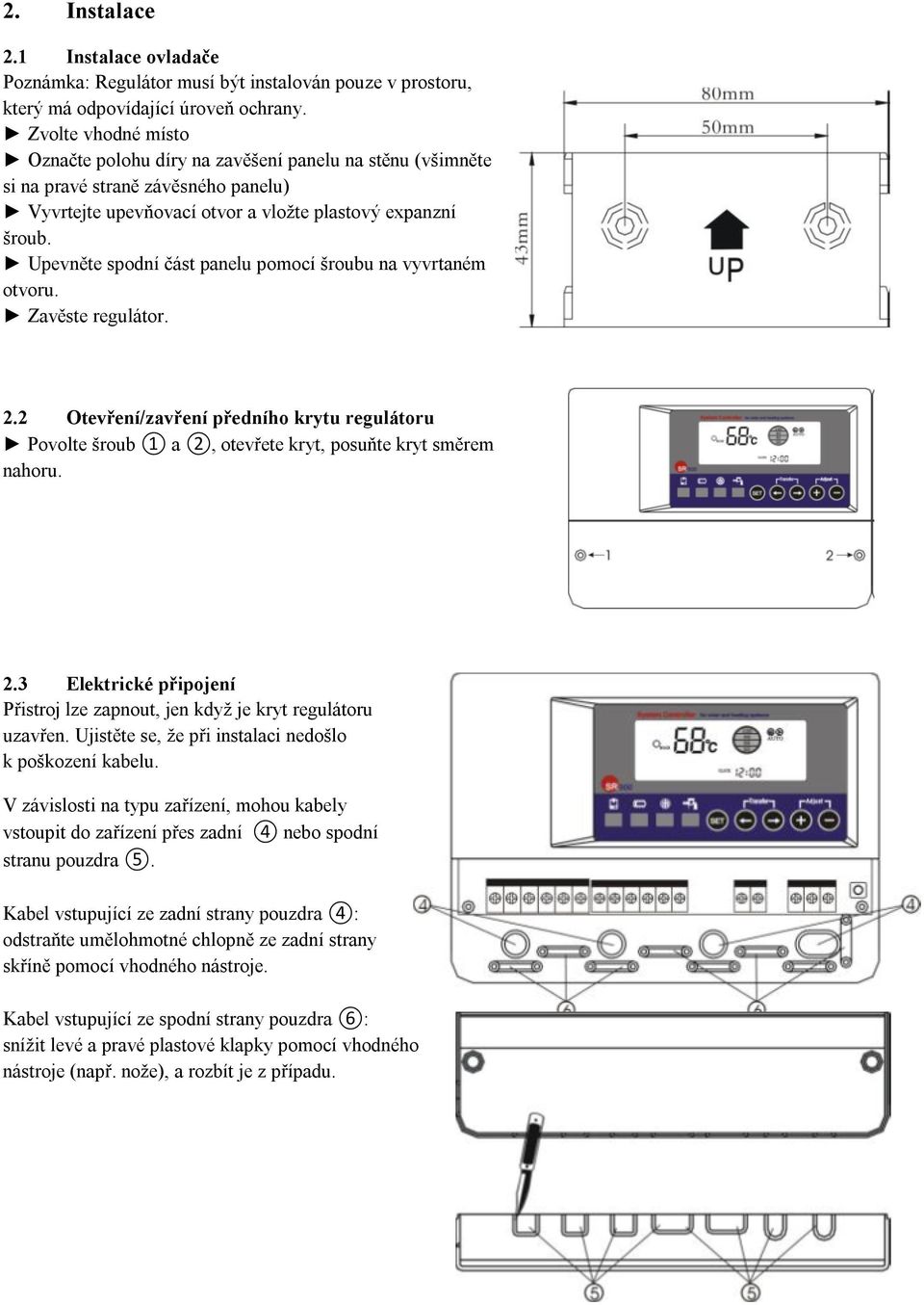Upevněte spodní část panelu pomocí šroubu na vyvrtaném otvoru. Zavěste regulátor. 2.2 Otevření/zavření předního krytu regulátoru Povolte šroub 1 a 2, otevřete kryt, posuňte kryt směrem nahoru. 2.3 Elektrické připojení Přistroj lze zapnout, jen když je kryt regulátoru uzavřen.