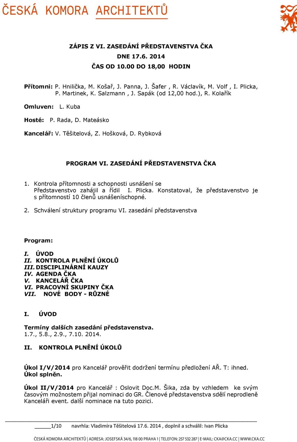 Kontrola přítomnosti a schopnosti usnášení se Představenstvo zahájil a řídil I. Plicka. Konstatoval, že představenstvo je s přítomností 10 členů usnášeníschopné. 2. Schválení struktury programu VI.