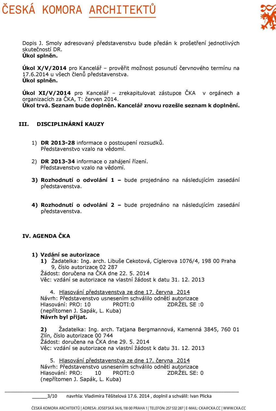 Kancelář znovu rozešle seznam k doplnění. III. DISCIPLINÁRNÍ KAUZY 1) DR 2013-28 informace o postoupení rozsudků. Představenstvo vzalo na vědomí. 2) DR 2013-34 informace o zahájení řízení.