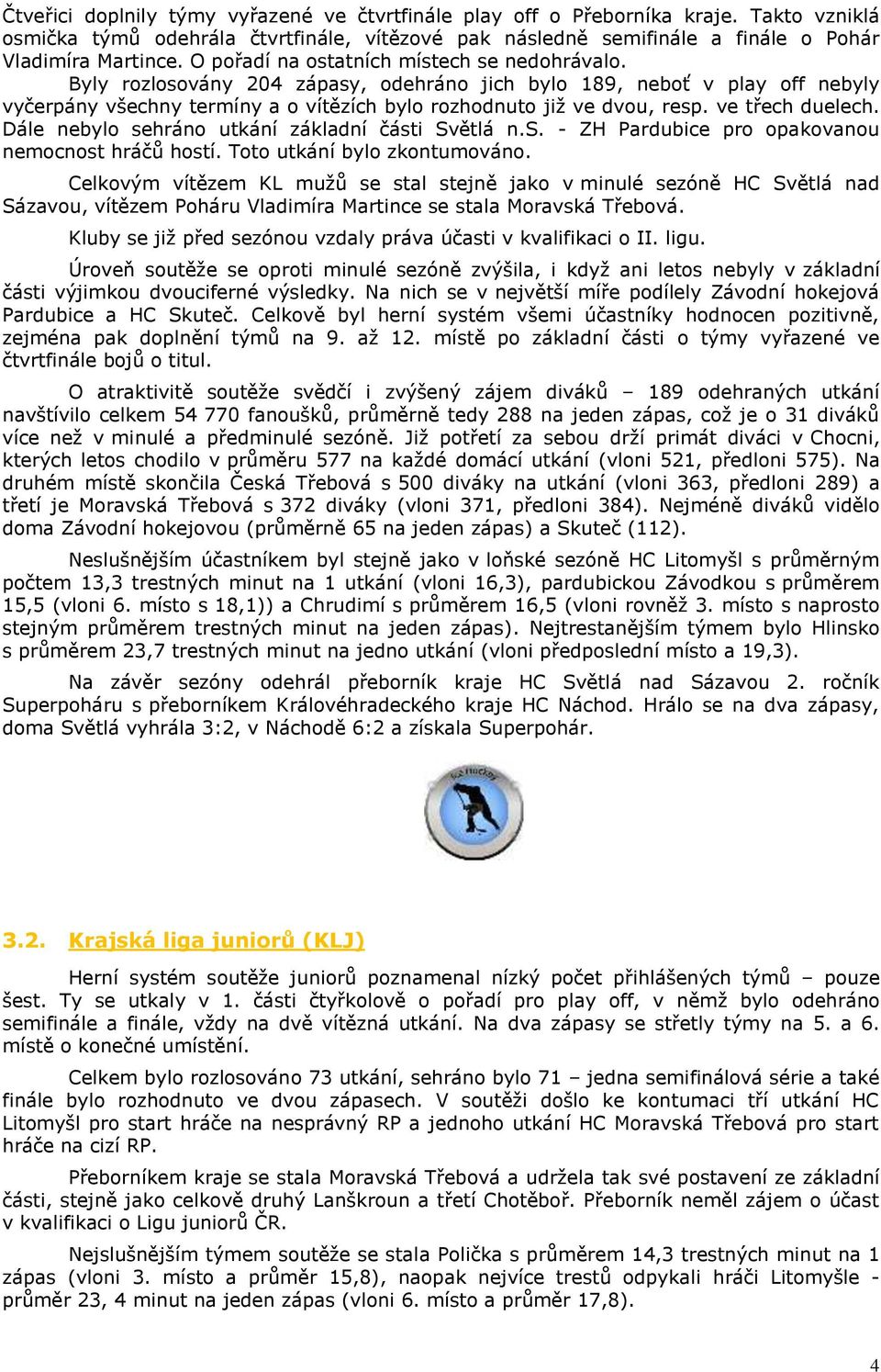 ve třech duelech. Dále nebylo sehráno utkání základní části Světlá n.s. - ZH Pardubice pro opakovanou nemocnost hráčů hostí. Toto utkání bylo zkontumováno.