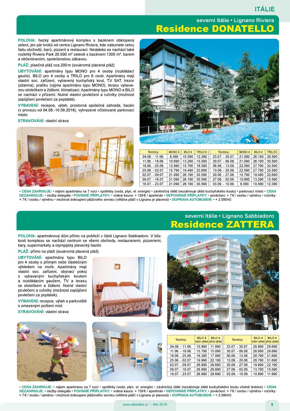 PLÁŽ: písečná pláž cca 200 m (soukromá placená pláž) UBYTOVÁNÍ: apartmány typu MONO pro 4 osoby (rozkládací gauče), BILO pro 4 osoby a TRILO pro 6 osob. Apartmány mají vlastní soc.