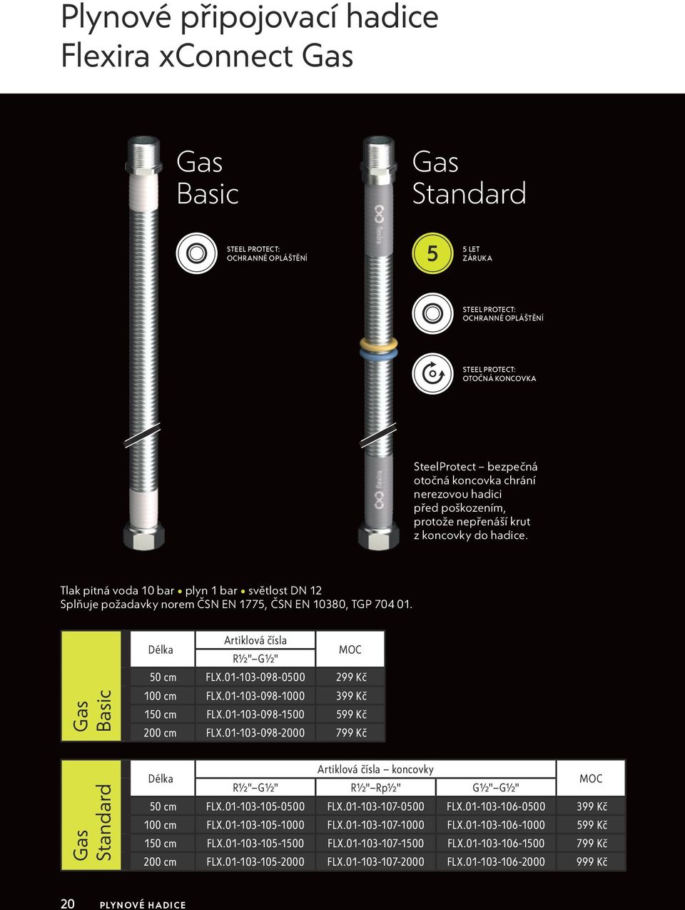 Tlak pitná voda 10 bar plyn 1 bar světlost DN 12 Splňuje požadavky norem ČSN EN 1775, ČSN EN 10380, TGP 704 01. Gas Basic Gas Standard Délka Artiklová čísla R½" G½" MOC 50 cm FLX.