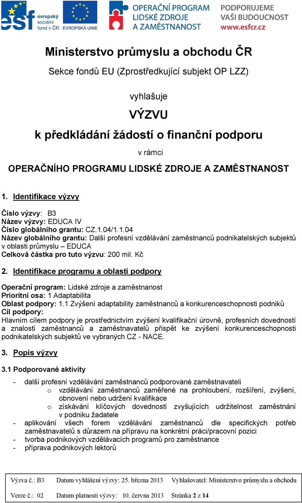 04/1.1.04 Název globálního grantu: Další profesní vzdělávání zaměstnanců podnikatelských subjektů v oblasti průmyslu EDUCA Celková částka pro tuto výzvu: 200 mil. Kč 2.