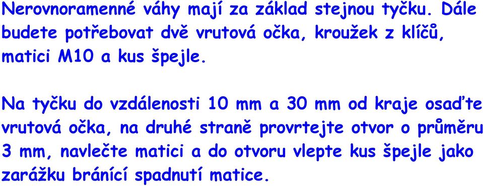 Na tyčku do vzdálenosti 10 mm a 30 mm od kraje osaďte vrutová očka, na druhé straně