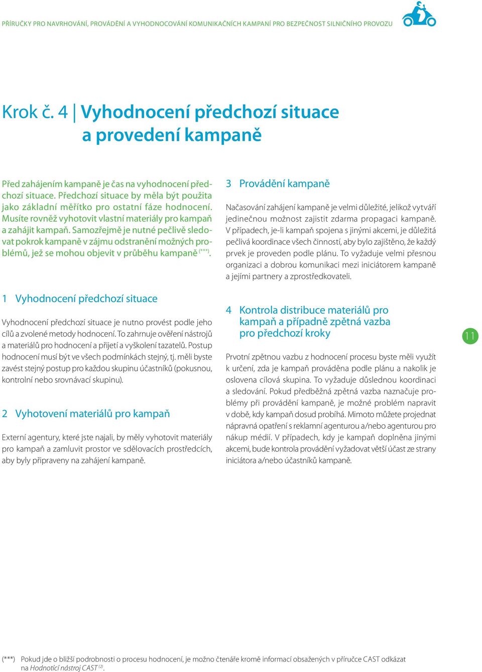 Předchozí situace by měla být použita jako základní měřítko pro ostatní fáze hodnocení. Musíte rovněž vyhotovit vlastní materiály pro kampaň a zahájit kampaň.