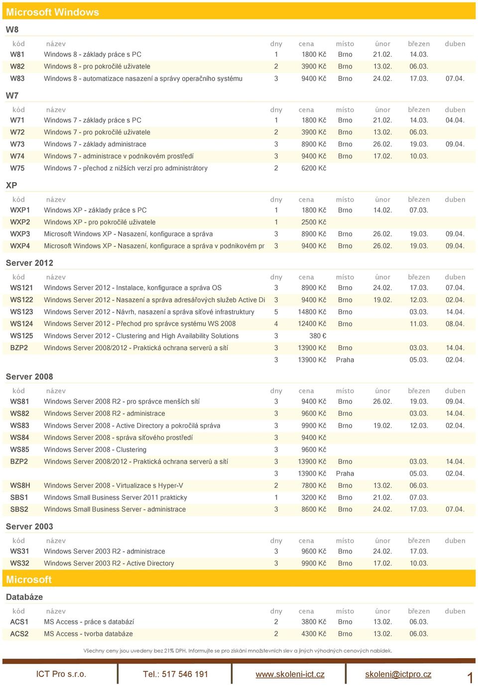 02. 19.03. 09.04. W74 Windows 7 - administrace v podnikovém prostředí 3 9400 Kč Brno 17.02. 10.03. W75 Windows 7 - přechod z nižších verzí pro administrátory 2 6200 Kč XP WXP1 Windows XP - základy práce s PC 1 1800 Kč Brno 14.