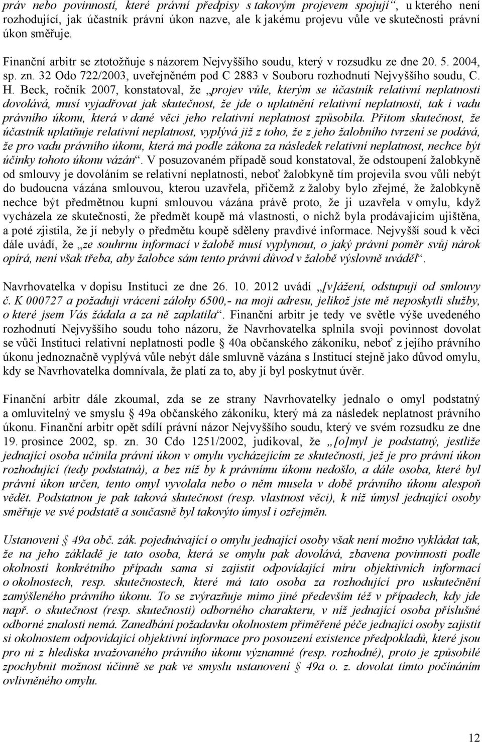 Beck, ročník 2007, konstatoval, že projev vůle, kterým se účastník relativní neplatnosti dovolává, musí vyjadřovat jak skutečnost, že jde o uplatnění relativní neplatnosti, tak i vadu právního úkonu,