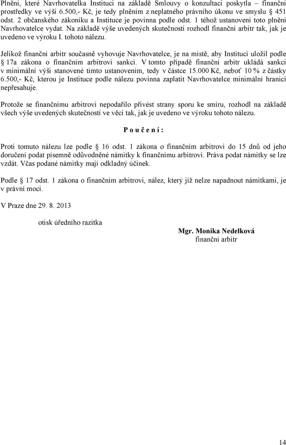 Na základě výše uvedených skutečností rozhodl finanční arbitr tak, jak je uvedeno ve výroku I. tohoto nálezu.