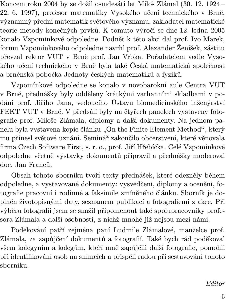 ledna 2005 konalo Vzpomínkové odpoledne. Podnět k této akci dal prof. Ivo Marek, formu Vzpomínkového odpoledne navrhl prof. Alexander Ženíšek, záštitu převzal rektor VUT v Brně prof. Jan Vrbka.