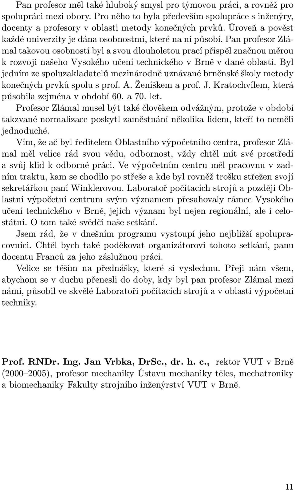 Pan profesor Zlámal takovou osobností byl a svou dlouholetou prací přispěl značnou měrou k rozvoji našeho Vysokého učení technického v Brně v dané oblasti.