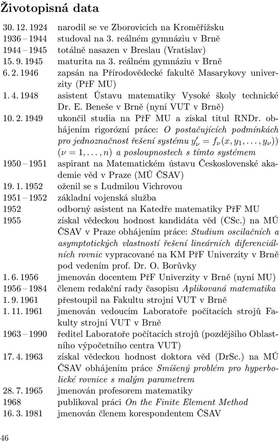 Beneše v Brně (nyní VUT v Brně) 10. 2. 1949 ukončil studia na PřF MU a získal titul RNDr. obhájením rigorózní práce: O postačujících podmínkách pro jednoznačnost řešení systému y ν = f ν(x, y 1,.