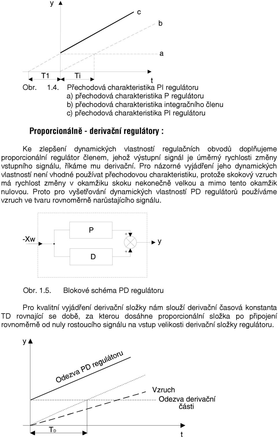 derivační regulátory : Ke zlepšení dynamických vlastností regulačních obvodů doplňujeme proporcionální regulátor členem, jehož výstupní signál je úměrný rychlosti změny vstupního signálu, říkáme mu