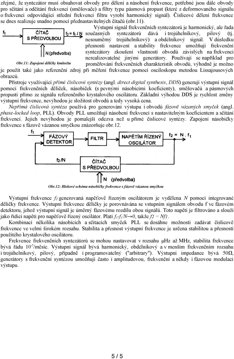 Výstupní signál frekvenčních syntezátorů je harmonický, ale řada současných syntezátorů dává i trojúhelníkový, pilový (tj. nesouměrný trojúhelníkový) a obdélníkový signál.