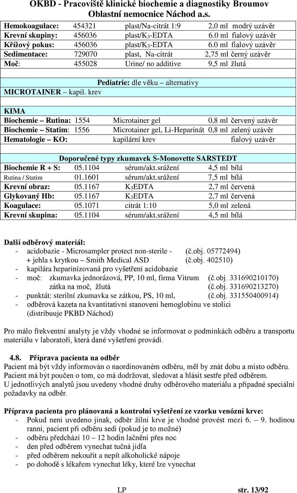 krev KIMA Biochemie Rutina: 1554 Microtainer gel 0,8 ml červený uzávěr Biochemie Statim: 1556 Microtainer gel, Li-Heparinát 0,8 ml zelený uzávěr Hematologie KO: kapilární krev fialový uzávěr