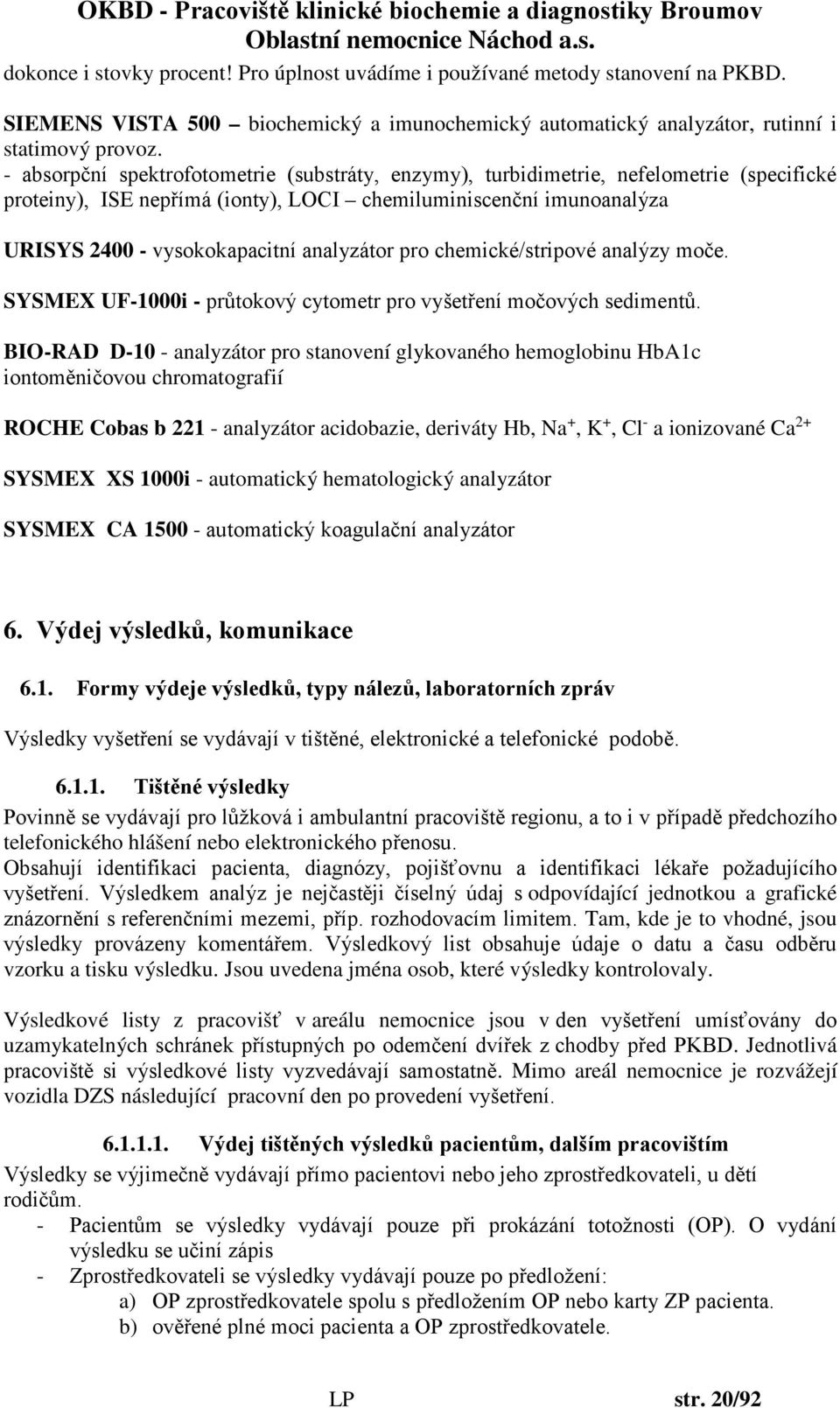 analyzátor pro chemické/stripové analýzy moče. SYSMEX UF-1000i - průtokový cytometr pro vyšetření močových sedimentů.