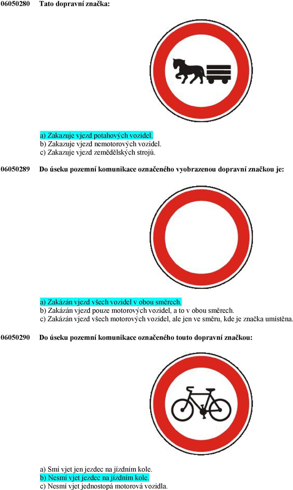 b) Zakázán vjezd pouze motorových vozidel, a to v obou směrech. c) Zakázán vjezd všech motorových vozidel, ale jen ve směru, kde je značka umístěna.