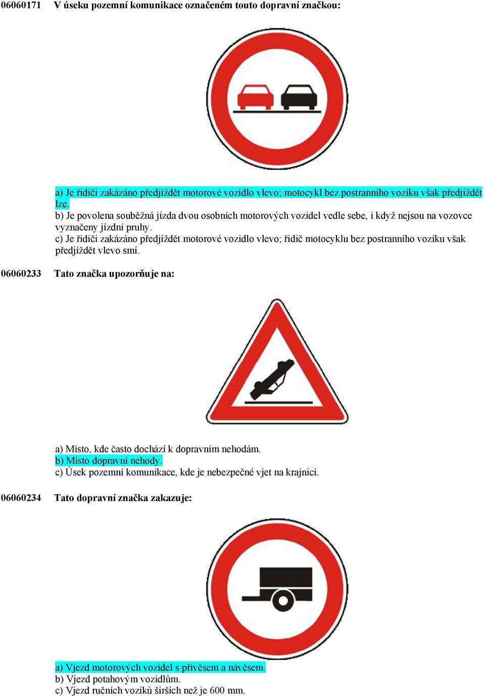 c) Je řidiči zakázáno předjíždět motorové vozidlo vlevo; řidič motocyklu bez postranního vozíku však předjíždět vlevo smí.