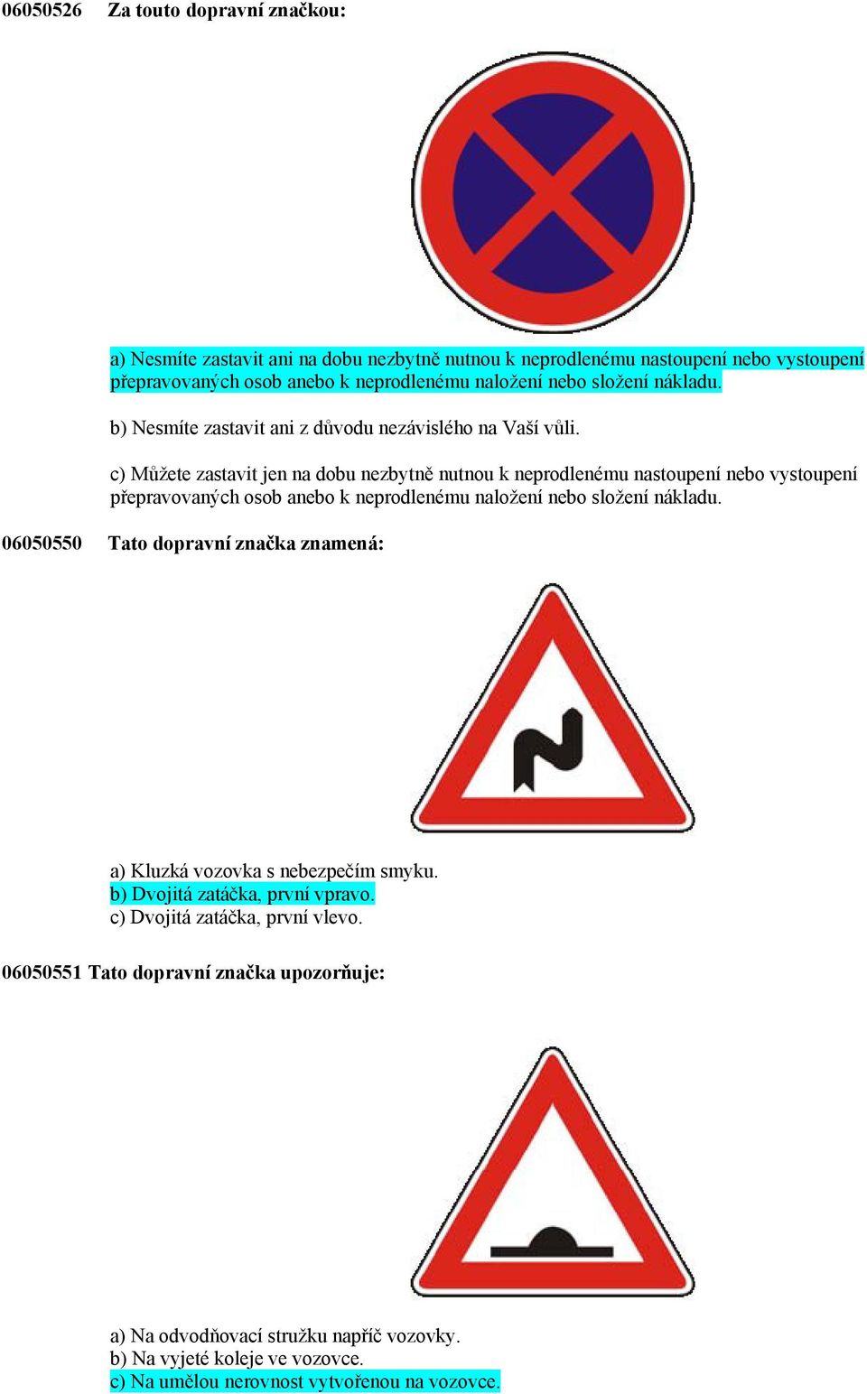 c) Můžete zastavit jen na dobu nezbytně nutnou k neprodlenému nastoupení nebo vystoupení přepravovaných osob anebo k neprodlenému naložení nebo složení nákladu.