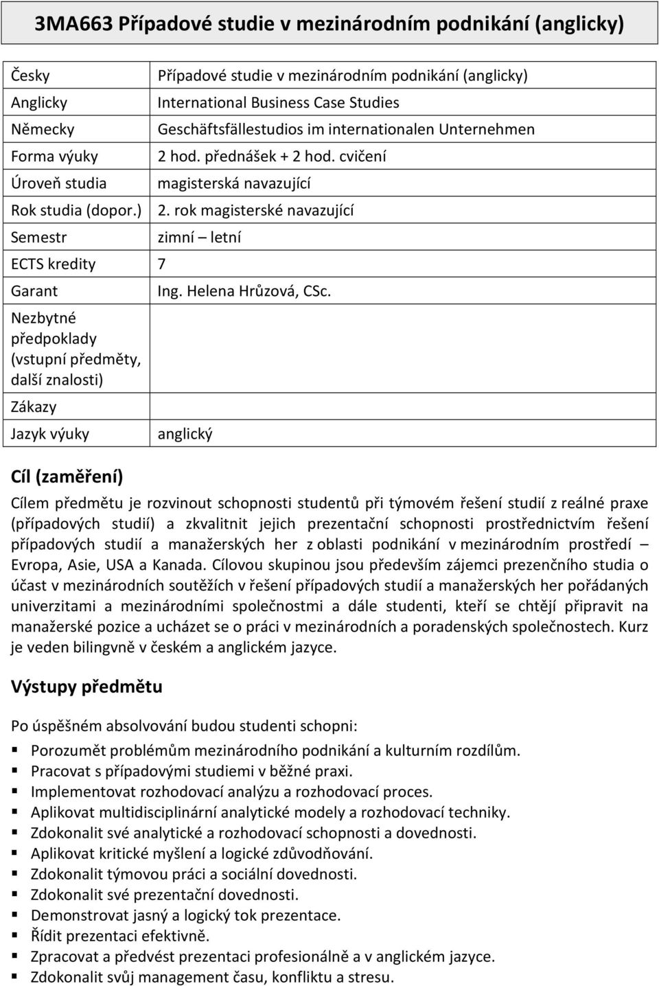 rok magisterské navazující Semestr ECTS kredity 7 Garant Nezbytné předpoklady (vstupní předměty, další znalosti) Zákazy Jazyk výuky Cíl (zaměření) zimní letní Ing. Helena Hrůzová, CSc.