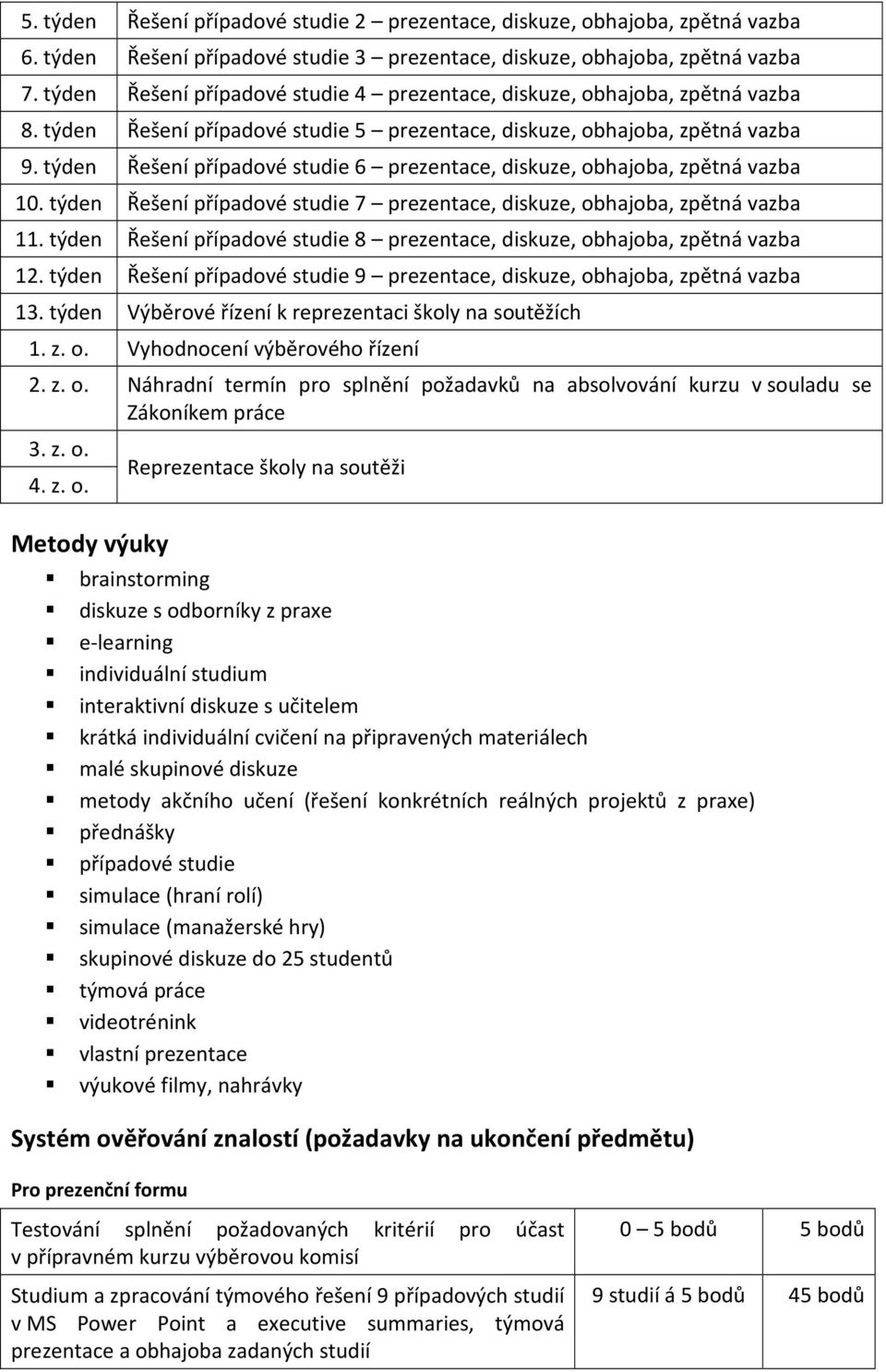 týden Řešení případové studie 6 prezentace, diskuze, obhajoba, zpětná vazba 10. týden Řešení případové studie 7 prezentace, diskuze, obhajoba, zpětná vazba 11.