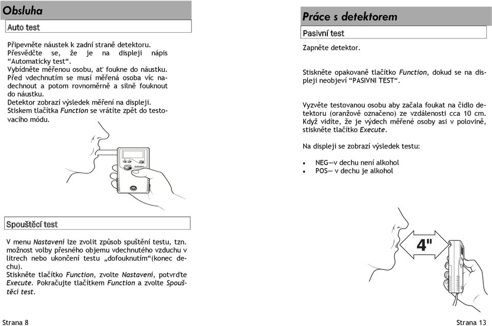 Stiskem tlačítka Function se vrátíte zpět do testovacího módu. Práce s detektorem Pasivní test Zapněte detektor. Stiskněte opakovaně tlačítko Function, dokud se na displeji neobjeví PASIVNI TEST.