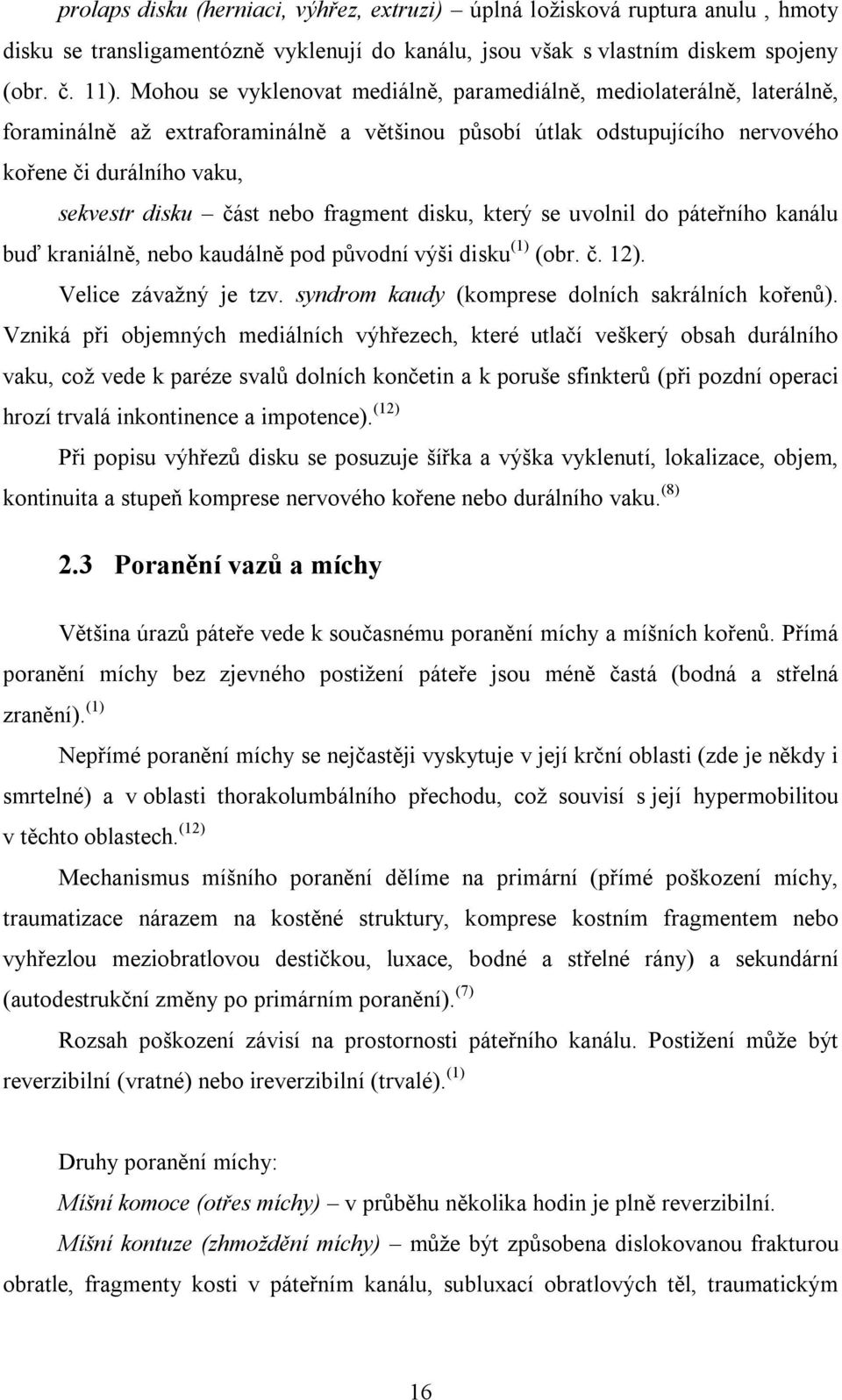 nebo fragment disku, který se uvolnil do páteřního kanálu buď kraniálně, nebo kaudálně pod původní výši disku (1) (obr. č. 12). Velice závažný je tzv.