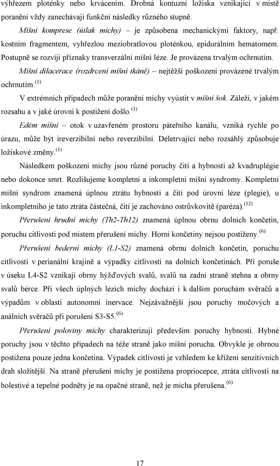 Postupně se rozvíjí příznaky transverzální míšní léze. Je provázena trvalým ochrnutím. Míšní dilacerace (rozdrcení míšní tkáně) nejtěžší poškození provázené trvalým ochrnutím.