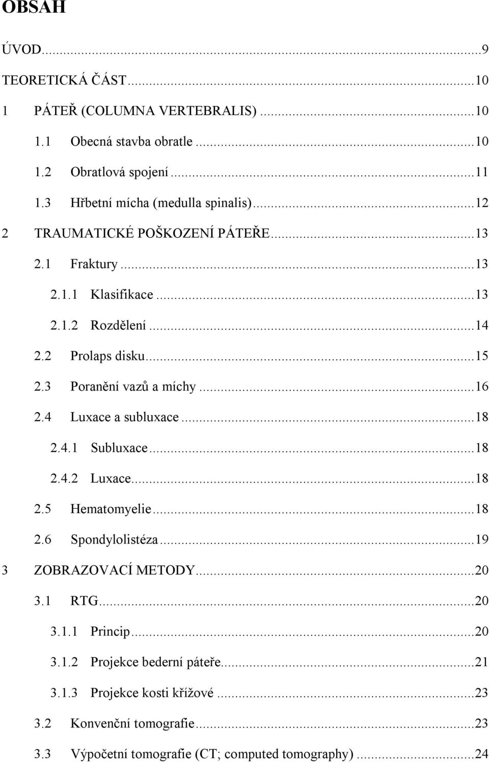 3 Poranění vazů a míchy... 16 2.4 Luxace a subluxace... 18 2.4.1 Subluxace... 18 2.4.2 Luxace... 18 2.5 Hematomyelie... 18 2.6 Spondylolistéza... 19 3 ZOBRAZOVACÍ METODY.